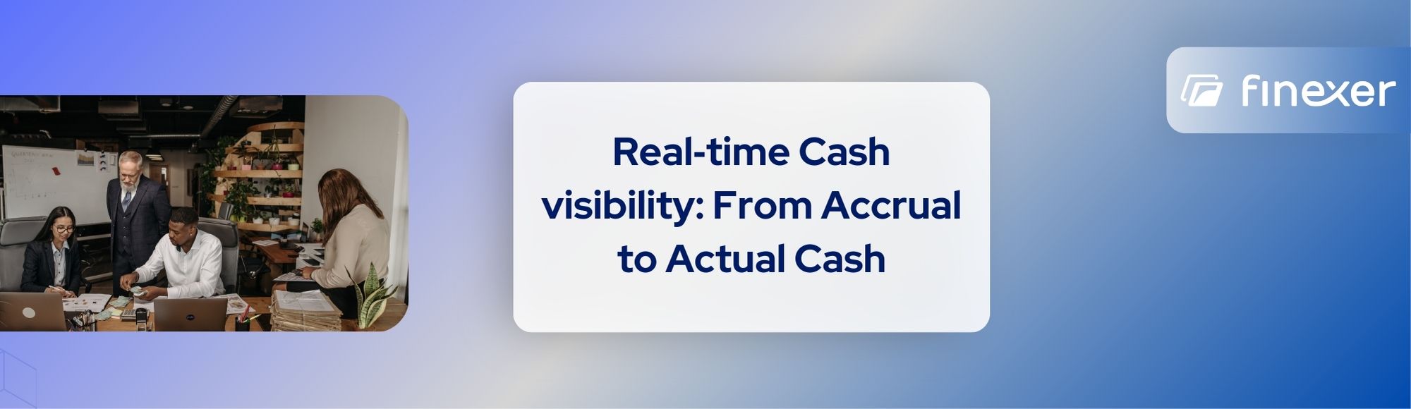 Guide to Real time Cash visibility: From Accrual to Actual Cash