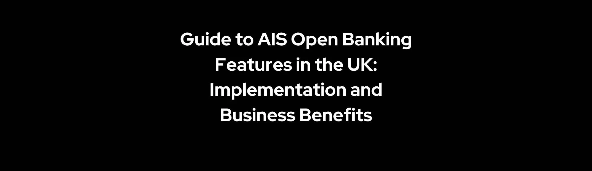 Guide to AIS Open Banking Features in the UK: Implementation and Business Benefits
